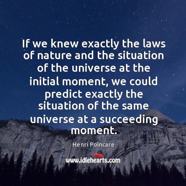 If we knew exactly the laws of nature and the situation of the universe at the initial moment Henri Poincare Picture Quote