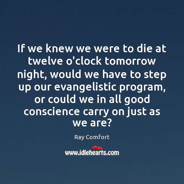 If we knew we were to die at twelve o’clock tomorrow night, Ray Comfort Picture Quote
