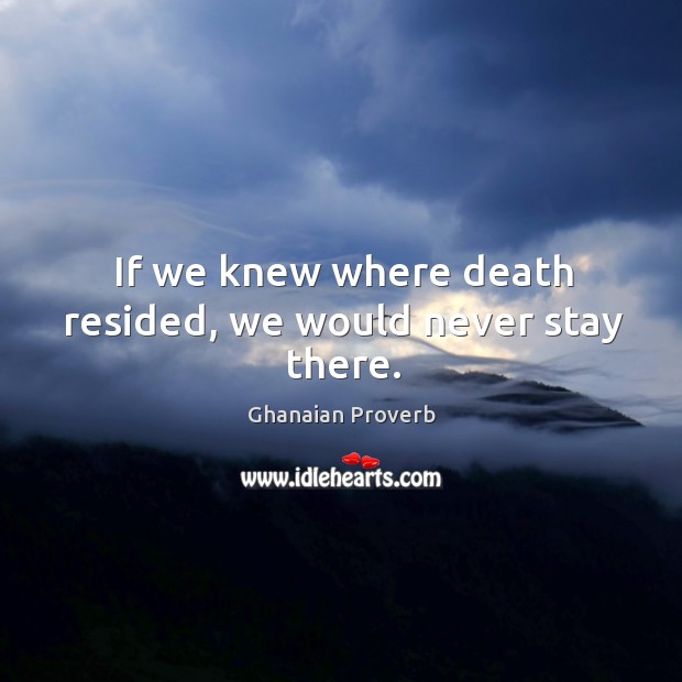 If we knew where death resided, we would never stay there. Ghanaian Proverbs Image