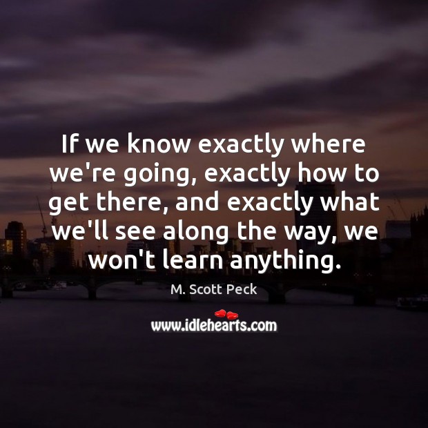 If we know exactly where we’re going, exactly how to get there, M. Scott Peck Picture Quote