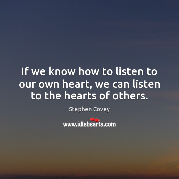 If we know how to listen to our own heart, we can listen to the hearts of others. Stephen Covey Picture Quote