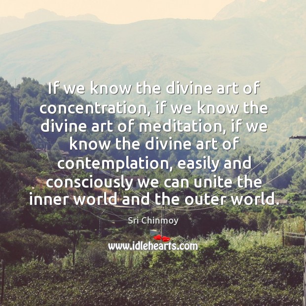 If we know the divine art of concentration, if we know the divine art of meditation Sri Chinmoy Picture Quote