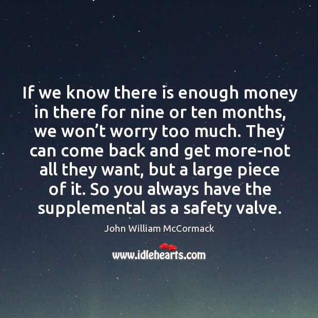 If we know there is enough money in there for nine or ten months, we won’t worry too much. John William McCormack Picture Quote