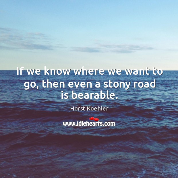 If we know where we want to go, then even a stony road is bearable. Image