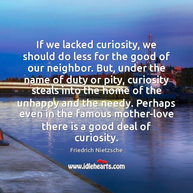 If we lacked curiosity, we should do less for the good of Friedrich Nietzsche Picture Quote
