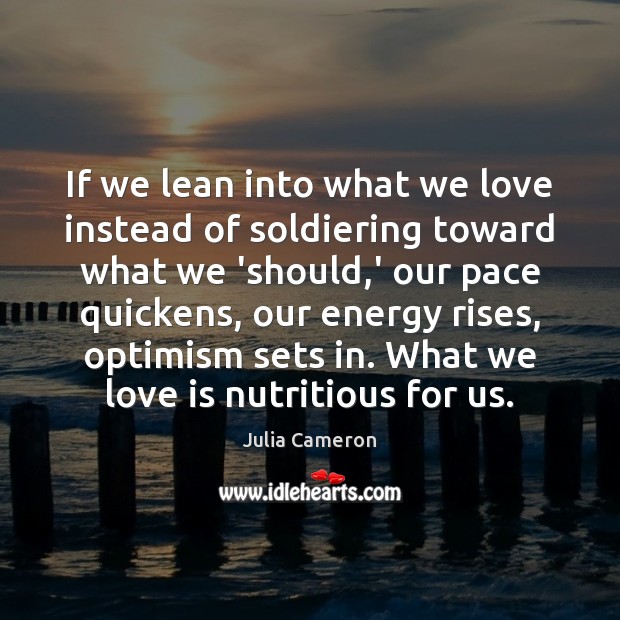 If we lean into what we love instead of soldiering toward what Julia Cameron Picture Quote