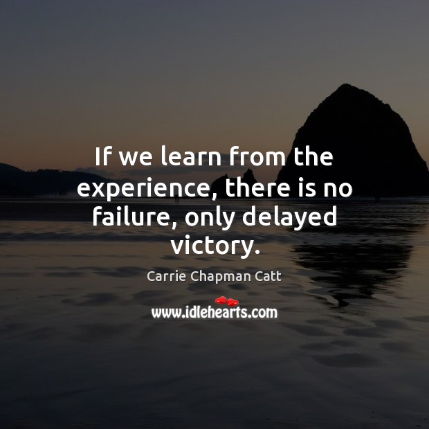 If we learn from the experience, there is no failure, only delayed victory. Carrie Chapman Catt Picture Quote
