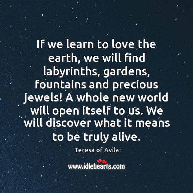 If we learn to love the earth, we will find labyrinths, gardens, Teresa of Avila Picture Quote