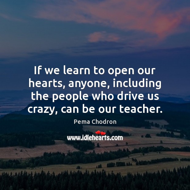 If we learn to open our hearts, anyone, including the people who Pema Chodron Picture Quote