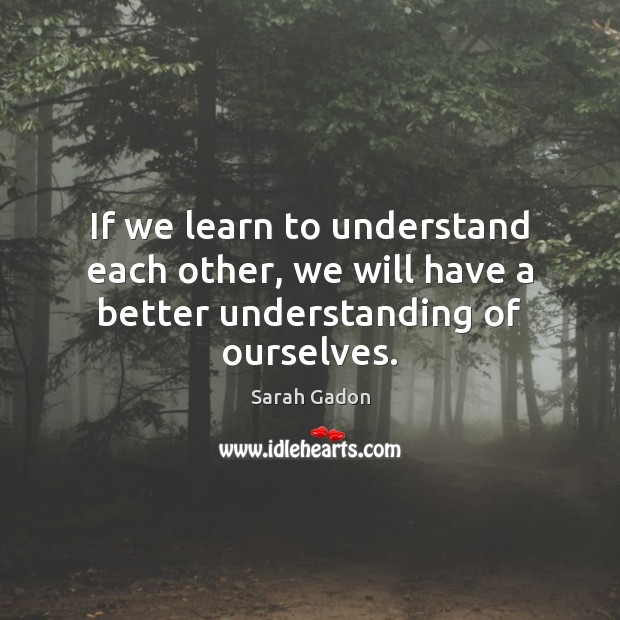 If we learn to understand each other, we will have a better understanding of ourselves. Image