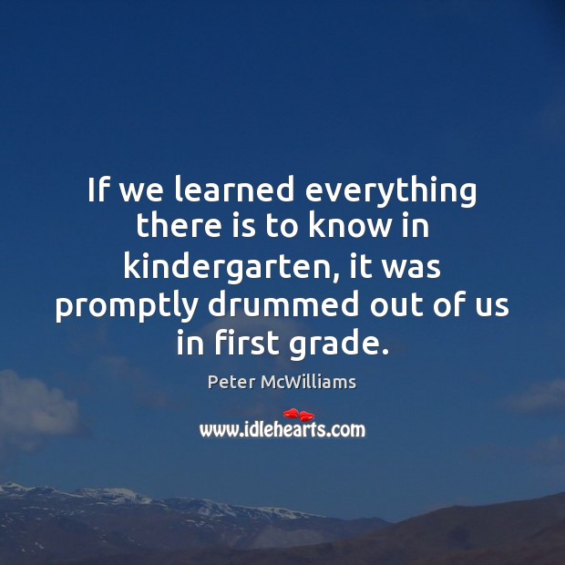 If we learned everything there is to know in kindergarten, it was Peter McWilliams Picture Quote