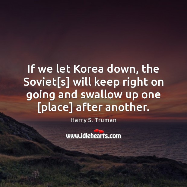 If we let Korea down, the Soviet[s] will keep right on Harry S. Truman Picture Quote