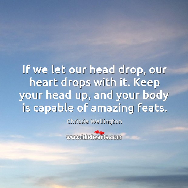 If we let our head drop, our heart drops with it. Keep Chrissie Wellington Picture Quote