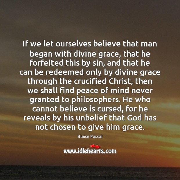 If we let ourselves believe that man began with divine grace, that Blaise Pascal Picture Quote