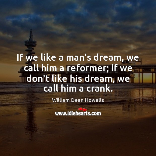 If we like a man’s dream, we call him a reformer; if William Dean Howells Picture Quote