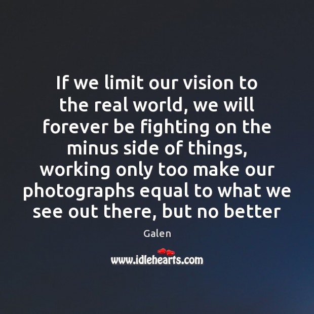 If we limit our vision to the real world, we will forever Galen Picture Quote
