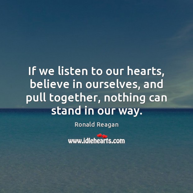 If we listen to our hearts, believe in ourselves, and pull together, Ronald Reagan Picture Quote