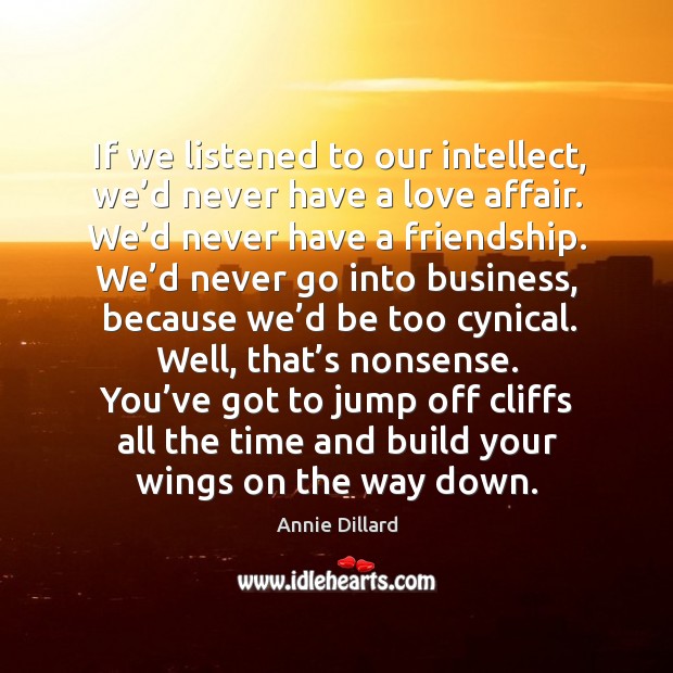 If we listened to our intellect, we’d never have a love affair. We’d never have a friendship. Annie Dillard Picture Quote