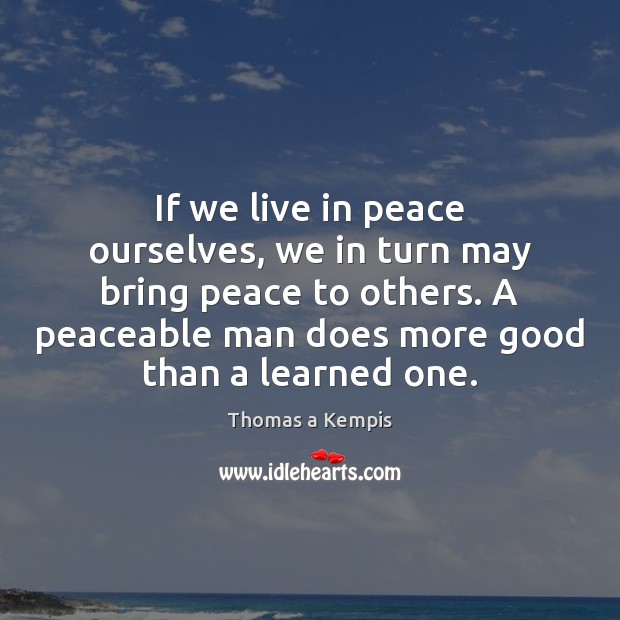 If we live in peace ourselves, we in turn may bring peace Thomas a Kempis Picture Quote