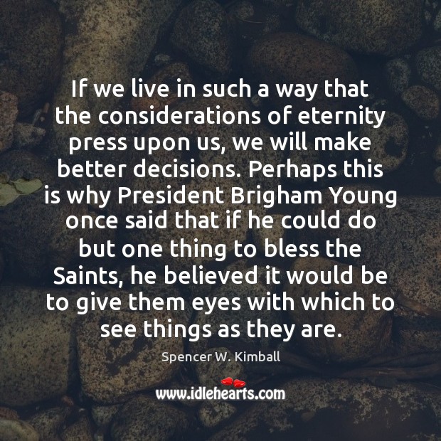 If we live in such a way that the considerations of eternity Spencer W. Kimball Picture Quote