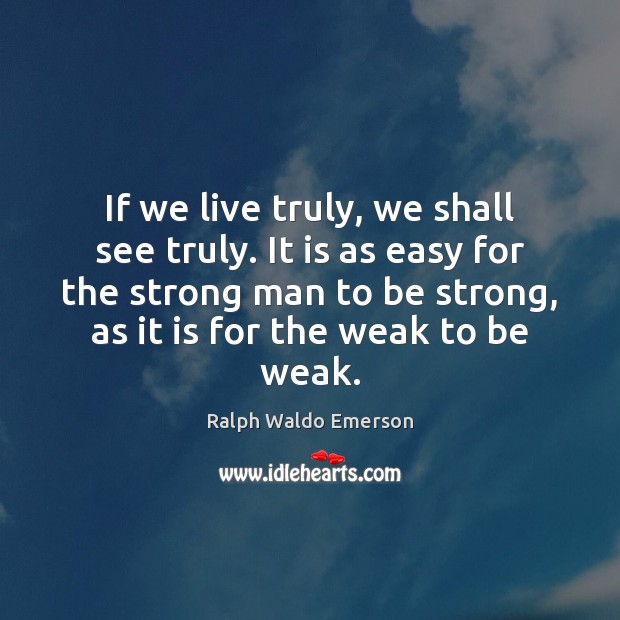 If we live truly, we shall see truly. It is as easy Ralph Waldo Emerson Picture Quote