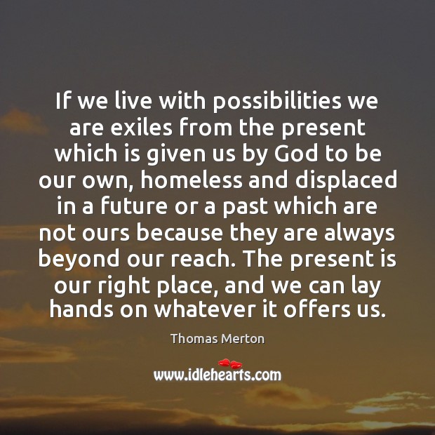 If we live with possibilities we are exiles from the present which Thomas Merton Picture Quote