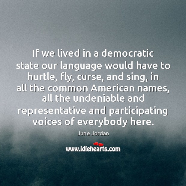 If we lived in a democratic state our language would have to June Jordan Picture Quote