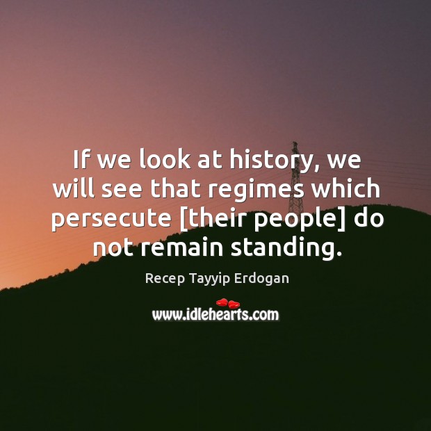 If we look at history, we will see that regimes which persecute [ Recep Tayyip Erdogan Picture Quote