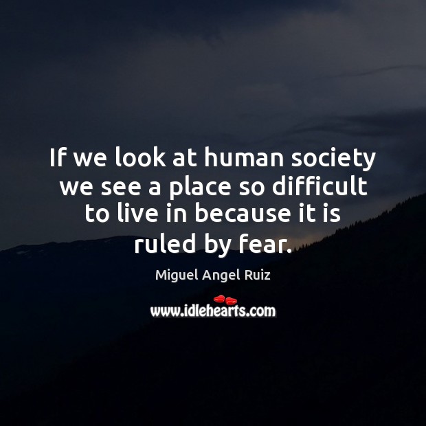 If we look at human society we see a place so difficult Miguel Angel Ruiz Picture Quote
