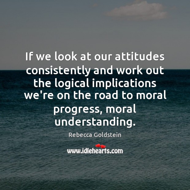If we look at our attitudes consistently and work out the logical Progress Quotes Image