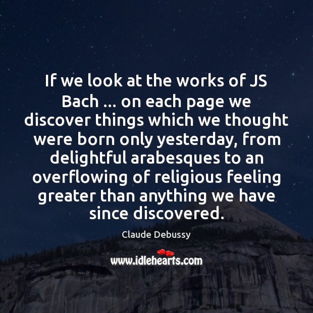 If we look at the works of JS Bach … on each page Claude Debussy Picture Quote