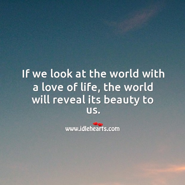 If we look at the world with a love of life, the world will reveal its beauty to us. Image