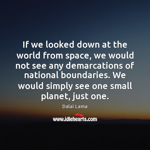 If we looked down at the world from space, we would not Dalai Lama Picture Quote