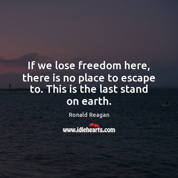 If we lose freedom here, there is no place to escape to. This is the last stand on earth. Ronald Reagan Picture Quote