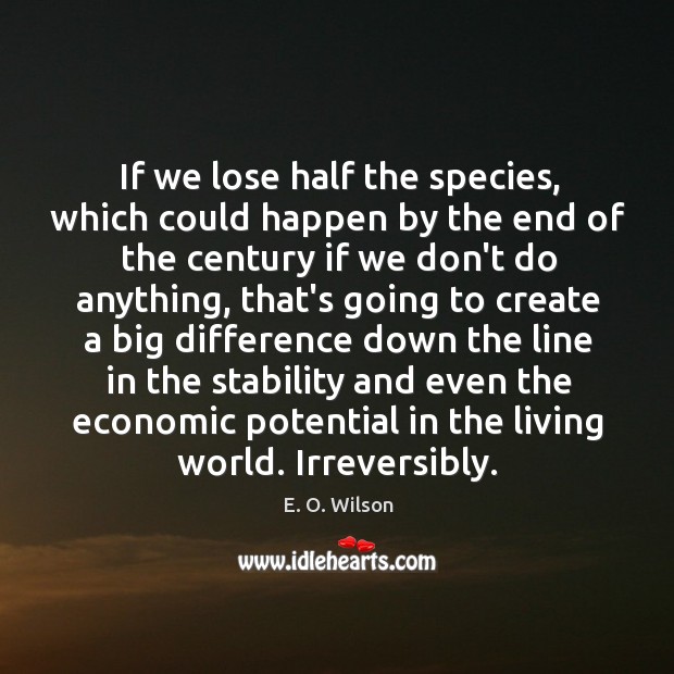 If we lose half the species, which could happen by the end E. O. Wilson Picture Quote