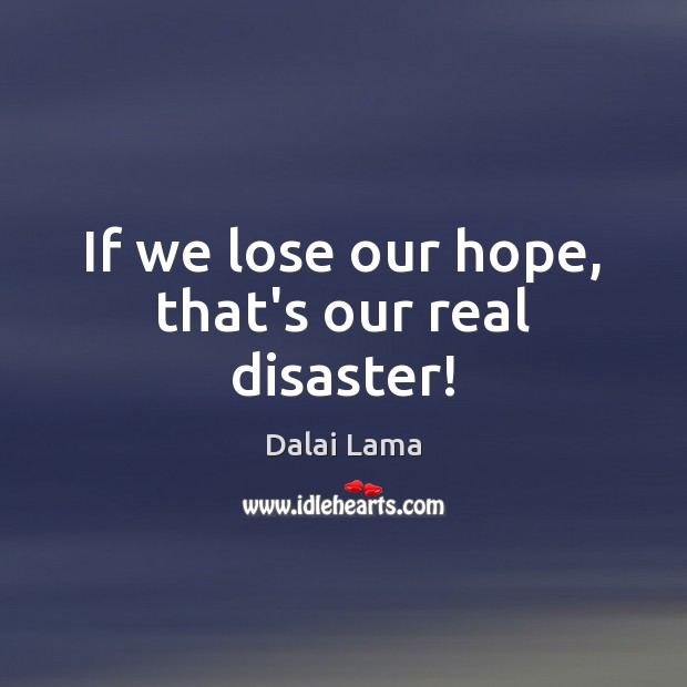 If we lose our hope, that’s our real disaster! Dalai Lama Picture Quote