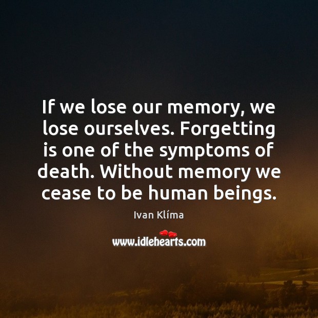 If we lose our memory, we lose ourselves. Forgetting is one of Ivan Klíma Picture Quote