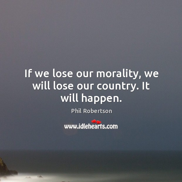 If we lose our morality, we will lose our country. It will happen. Image