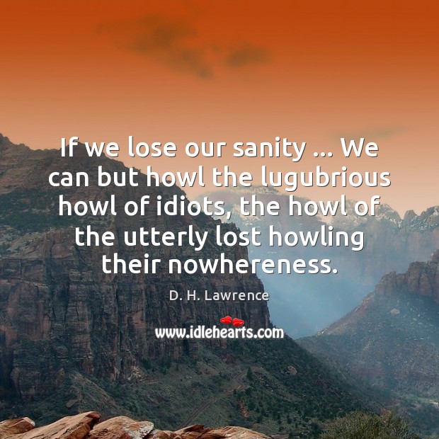 If we lose our sanity … We can but howl the lugubrious howl D. H. Lawrence Picture Quote