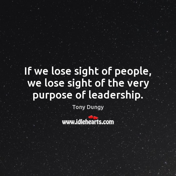 If we lose sight of people, we lose sight of the very purpose of leadership. Tony Dungy Picture Quote
