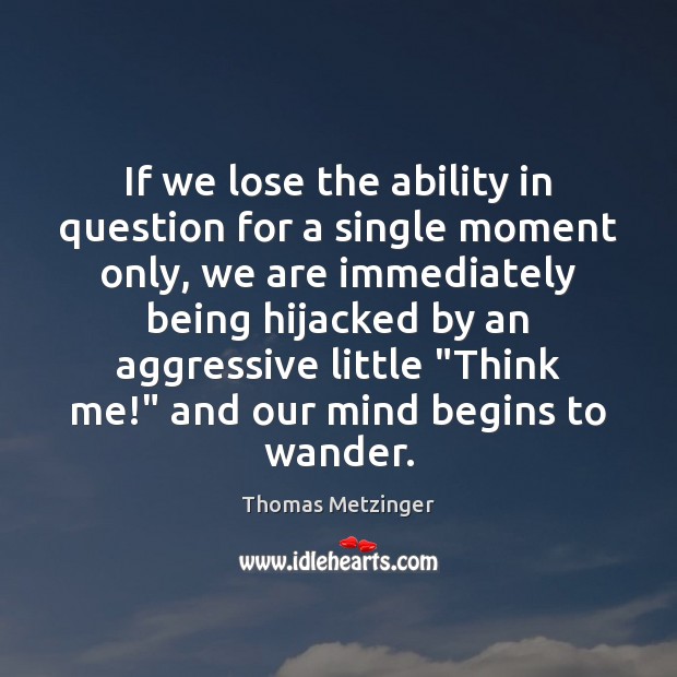 If we lose the ability in question for a single moment only, 