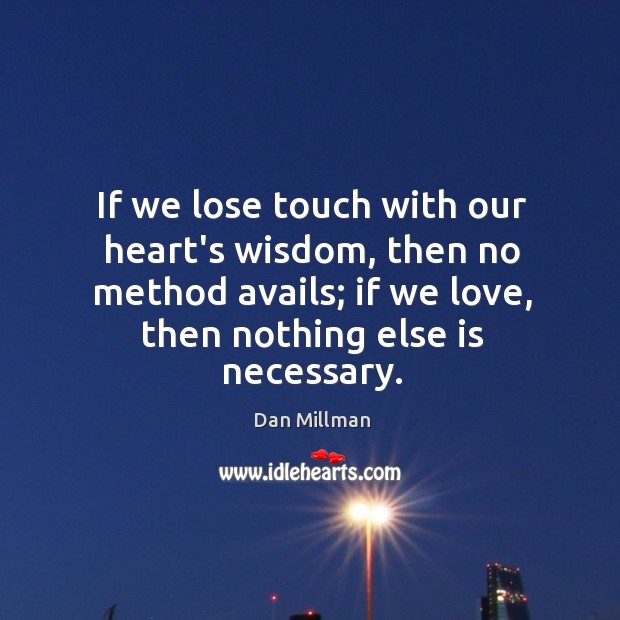 If we lose touch with our heart’s wisdom, then no method avails; Dan Millman Picture Quote