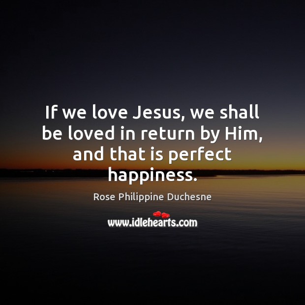 If we love Jesus, we shall be loved in return by Him, and that is perfect happiness. Image