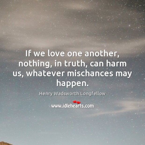 If we love one another, nothing, in truth, can harm us, whatever mischances may happen. 