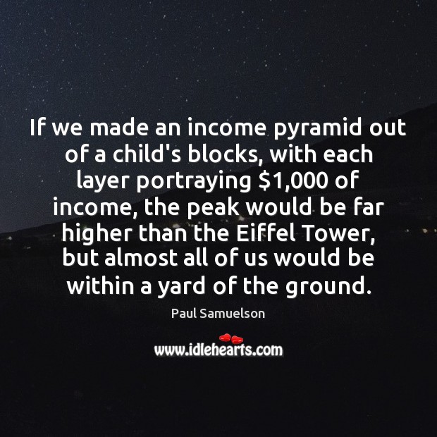 If we made an income pyramid out of a child’s blocks, with Paul Samuelson Picture Quote