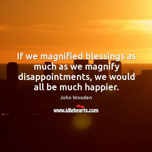 If we magnified blessings as much as we magnify disappointments, we would Image