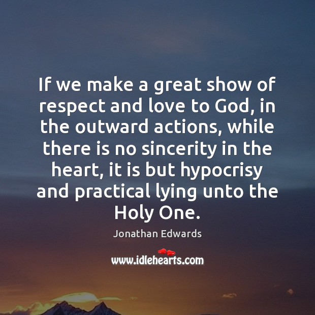 If we make a great show of respect and love to God, Jonathan Edwards Picture Quote