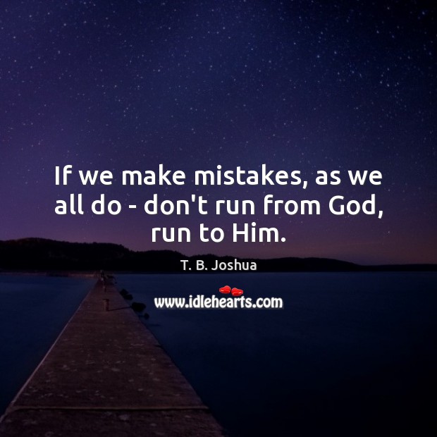 If we make mistakes, as we all do – don’t run from God, run to Him. T. B. Joshua Picture Quote