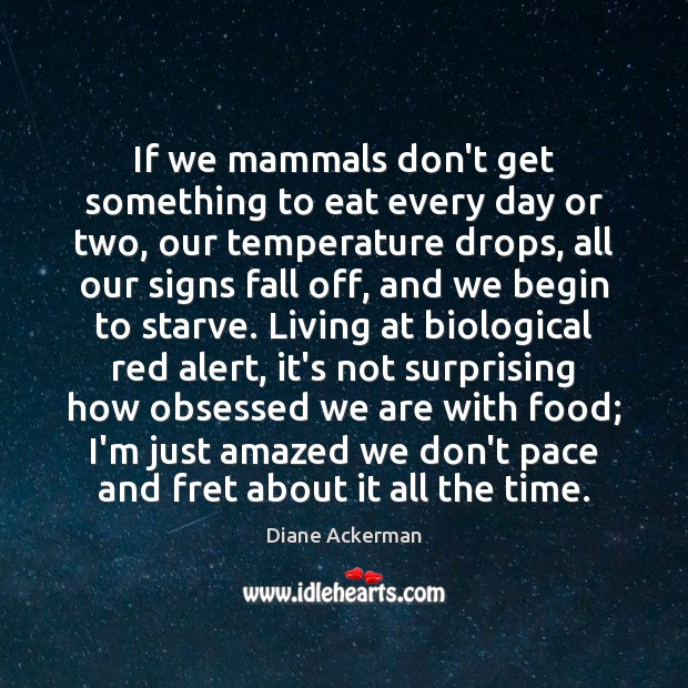 If we mammals don’t get something to eat every day or two, Diane Ackerman Picture Quote
