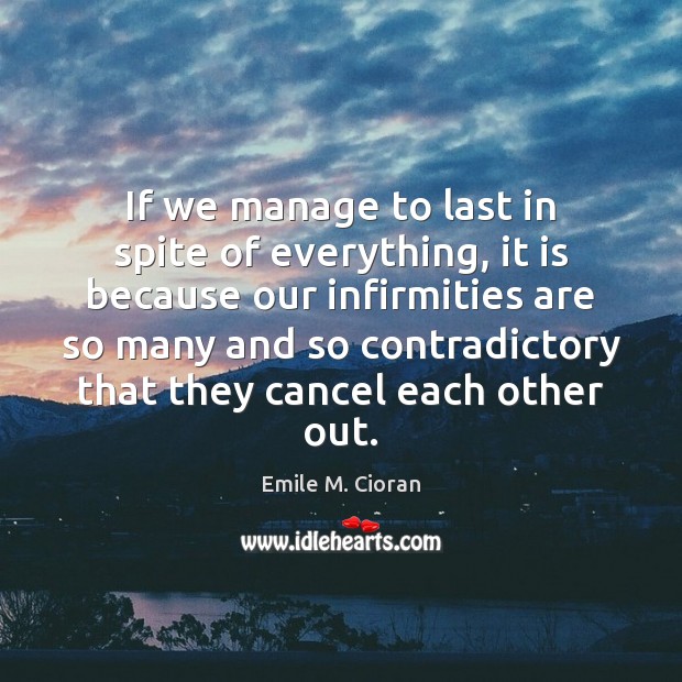 If we manage to last in spite of everything, it is because Emile M. Cioran Picture Quote